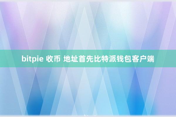 bitpie 收币 地址首先比特派钱包客户端