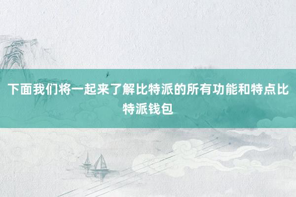 下面我们将一起来了解比特派的所有功能和特点比特派钱包