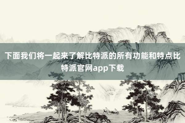 下面我们将一起来了解比特派的所有功能和特点比特派官网app下载