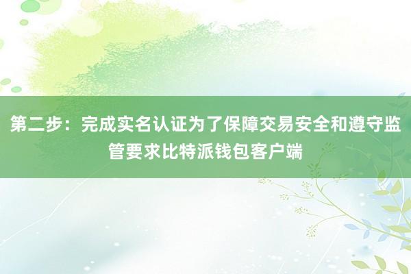 第二步：完成实名认证为了保障交易安全和遵守监管要求比特派钱包客户端