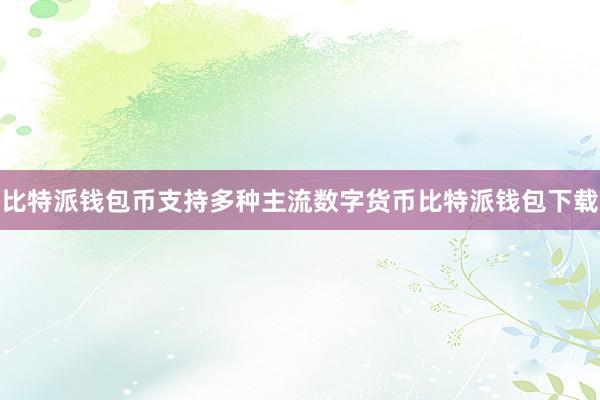 比特派钱包币支持多种主流数字货币比特派钱包下载