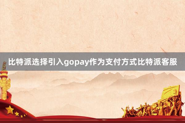 比特派选择引入gopay作为支付方式比特派客服