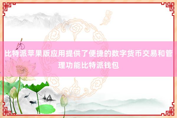 比特派苹果版应用提供了便捷的数字货币交易和管理功能比特派钱包