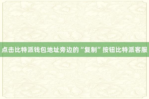 点击比特派钱包地址旁边的“复制”按钮比特派客服