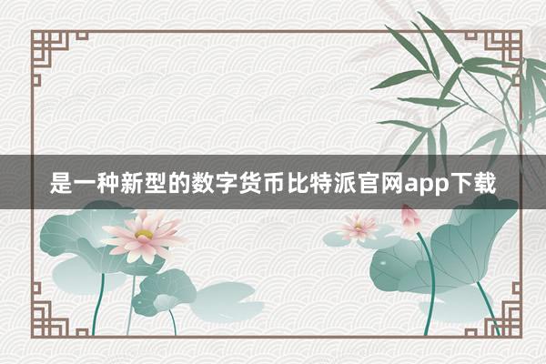 是一种新型的数字货币比特派官网app下载