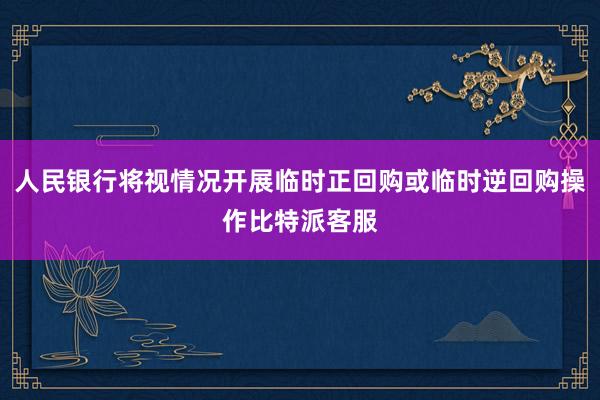 人民银行将视情况开展临时正回购或临时逆回购操作比特派客服