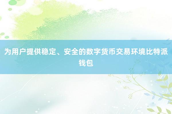 为用户提供稳定、安全的数字货币交易环境比特派钱包