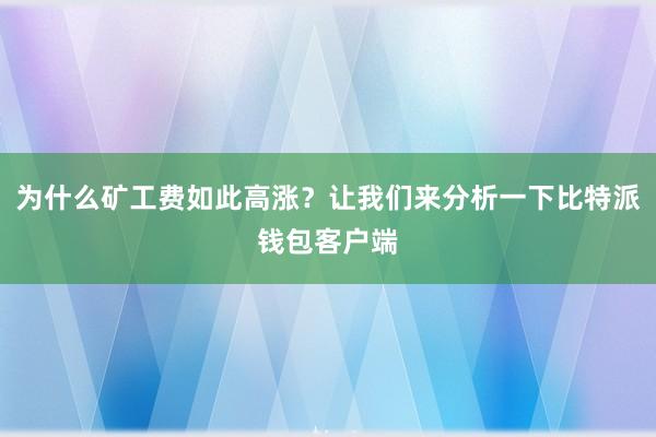 为什么矿工费如此高涨？让我们来分析一下比特派钱包客户端