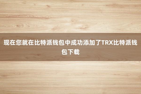 现在您就在比特派钱包中成功添加了TRX比特派钱包下载