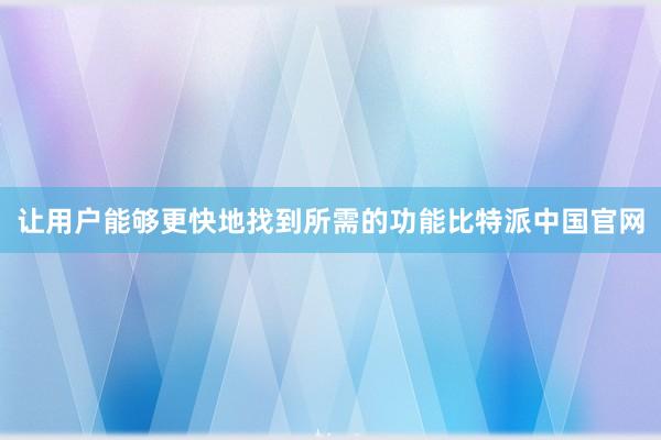 让用户能够更快地找到所需的功能比特派中国官网