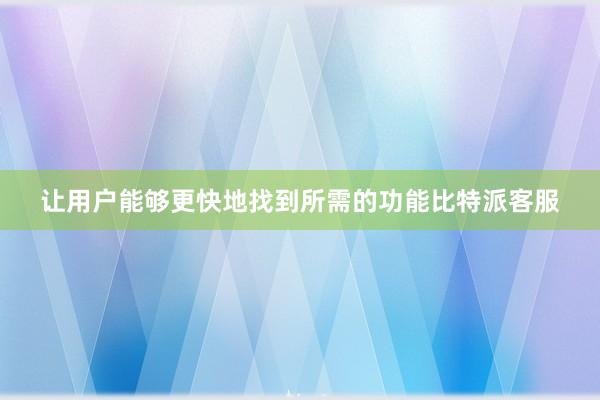 让用户能够更快地找到所需的功能比特派客服