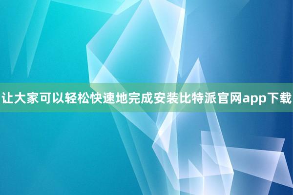 让大家可以轻松快速地完成安装比特派官网app下载