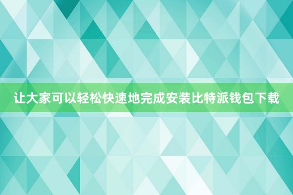 让大家可以轻松快速地完成安装比特派钱包下载