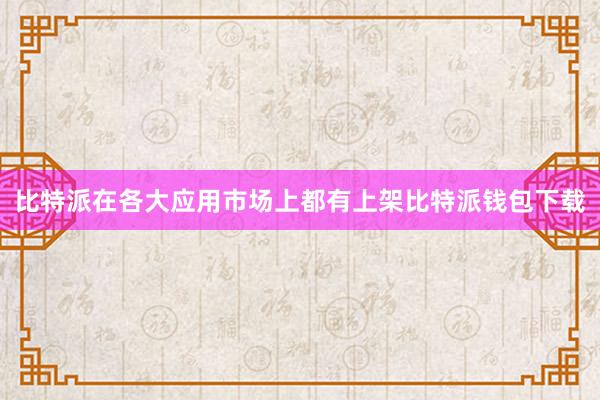 比特派在各大应用市场上都有上架比特派钱包下载