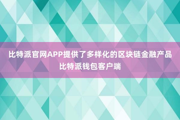 比特派官网APP提供了多样化的区块链金融产品比特派钱包客户端