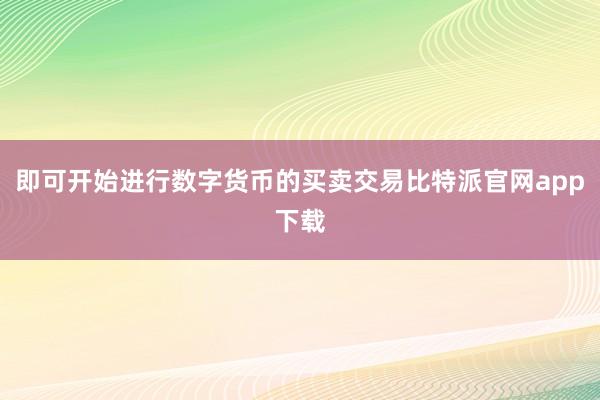 即可开始进行数字货币的买卖交易比特派官网app下载