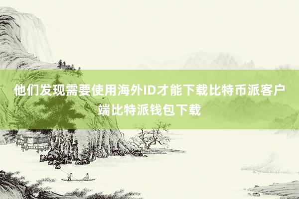 他们发现需要使用海外ID才能下载比特币派客户端比特派钱包下载