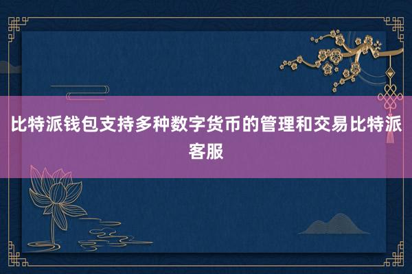 比特派钱包支持多种数字货币的管理和交易比特派客服