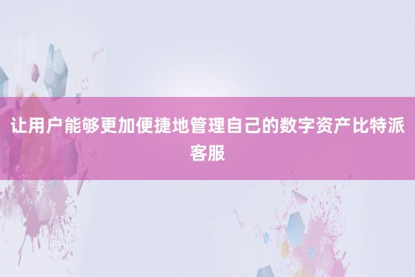 让用户能够更加便捷地管理自己的数字资产比特派客服