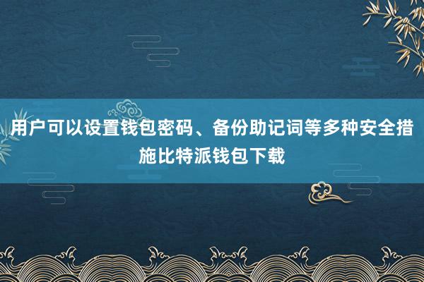 用户可以设置钱包密码、备份助记词等多种安全措施比特派钱包下载