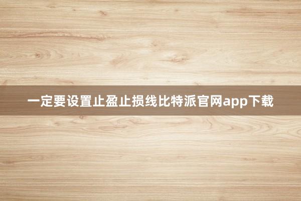 一定要设置止盈止损线比特派官网app下载