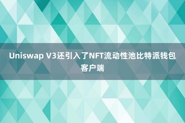 Uniswap V3还引入了NFT流动性池比特派钱包客户端