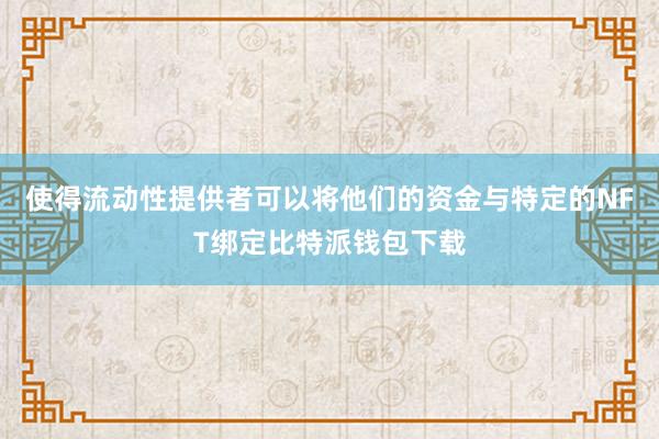 使得流动性提供者可以将他们的资金与特定的NFT绑定比特派钱包下载