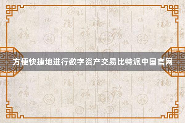 方便快捷地进行数字资产交易比特派中国官网