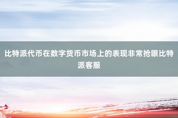 比特派代币在数字货币市场上的表现非常抢眼比特派客服