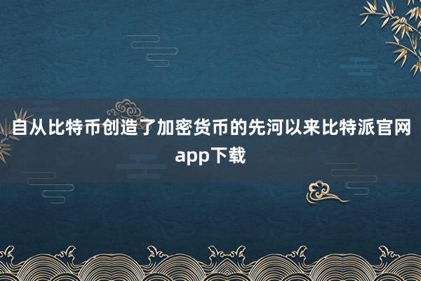 自从比特币创造了加密货币的先河以来比特派官网app下载