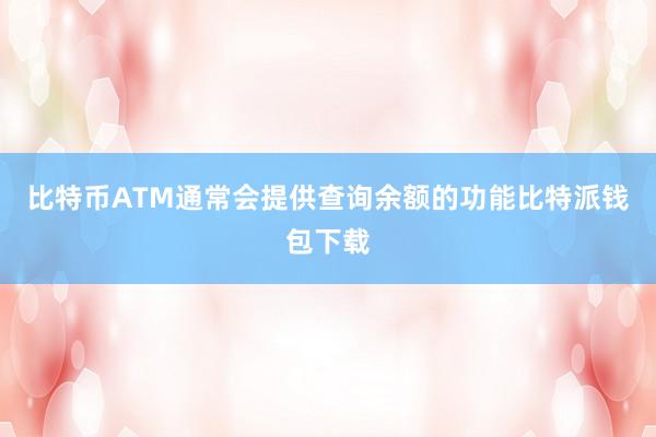 比特币ATM通常会提供查询余额的功能比特派钱包下载