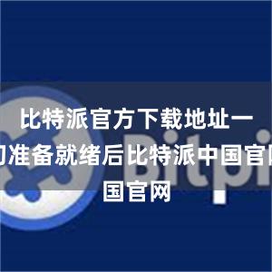 比特派官方下载地址一切准备就绪后比特派中国官网