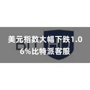 美元指数大幅下跌1.06%比特派客服