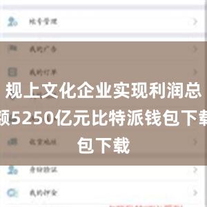 规上文化企业实现利润总额5250亿元比特派钱包下载