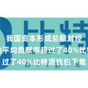 我国资本形成总额对经济增长的平均贡献率超过了40%比特派钱包下载