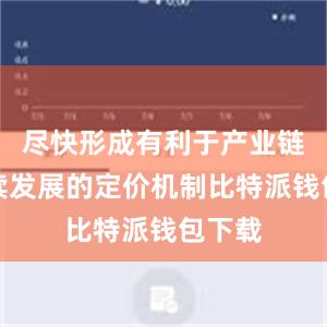 尽快形成有利于产业链可持续发展的定价机制比特派钱包下载