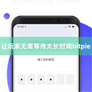 让玩家无需等待太长时间bitpie