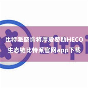 比特派晓谕将厚爱赞助HECO生态链比特派官网app下载