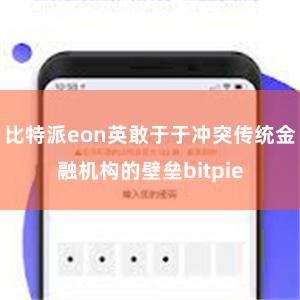 比特派eon英敢于于冲突传统金融机构的壁垒bitpie