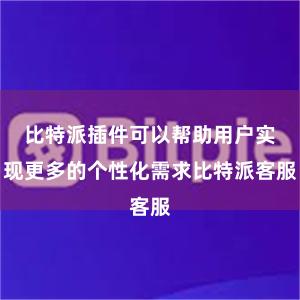 比特派插件可以帮助用户实现更多的个性化需求比特派客服