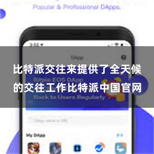 比特派交往来提供了全天候的交往工作比特派中国官网